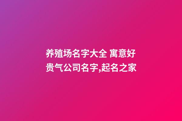 养殖场名字大全 寓意好贵气公司名字,起名之家-第1张-公司起名-玄机派